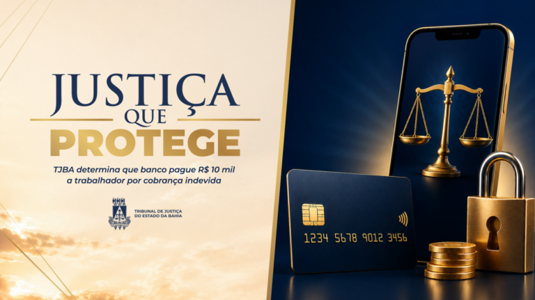 justica-que-protege:-tjba-determina-que-banco-pague-r$-10-mil-a-trabalhador-por-cobranca-indevida